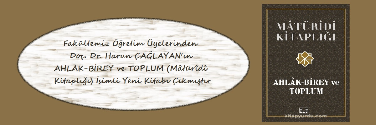Fakültemiz öğretim üyelerinden Doç. Dr. Harun ÇAĞLAYAN'ın Ahlak-Birey ve Toplum (Mâtürîdî kıtaplığı) isimli kitabi yayımlanmıştır. 